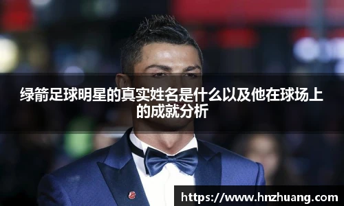 绿箭足球明星的真实姓名是什么以及他在球场上的成就分析