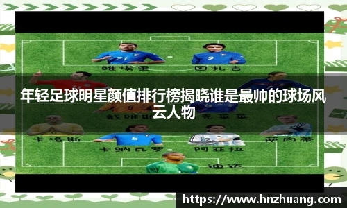 年轻足球明星颜值排行榜揭晓谁是最帅的球场风云人物